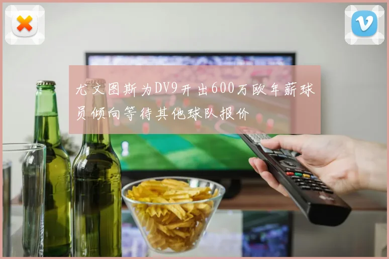 尤文图斯为DV9开出600万欧年薪球员倾向等待其他球队报价