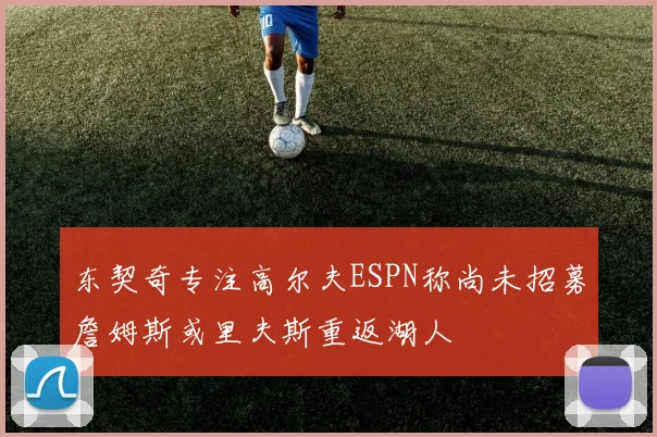 东契奇专注高尔夫ESPN称尚未招募詹姆斯或里夫斯重返湖人