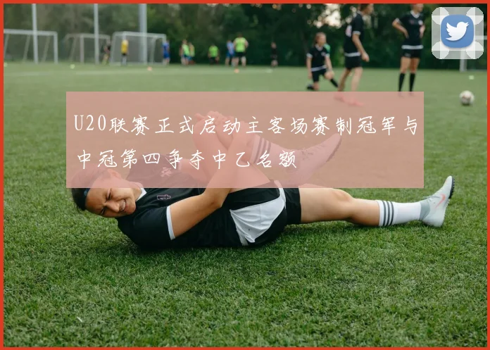 U20联赛正式启动主客场赛制冠军与中冠第四争夺中乙名额